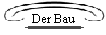 Der Bau