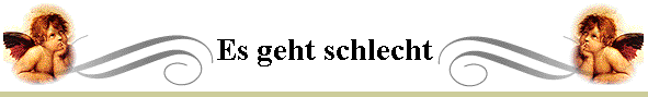 Es geht schlecht